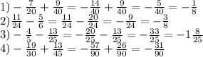 1)- \frac{7}{20} + \frac{9}{40} =- \frac{14}{40} + \frac{9}{40} = -\frac{5}{40} =- \frac{1}{8} \\
2)\frac{11}{24} - \frac{5}{6} =\frac{11}{24} - \frac{20}{24} =- \frac{9}{24} =- \frac{3}{8}\\
3)- \frac{4}{5} - \frac{13}{25} =- \frac{20}{25} - \frac{13}{25} =- \frac{33}{25} =-1 \frac{8}{25} \\
4)- \frac{19}{30} + \frac{13}{45} =- \frac{57}{90} + \frac{26}{90}=- \frac{31}{90}
