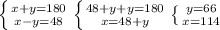 \left \{ {{x+y=180} \atop {x-y=48}} \right. \left \{ {{48+y+y=180} \atop {x=48+y}} \right. \left \{ {{y=66} \atop {x=114}} \right. 
