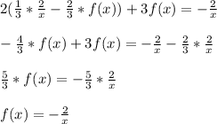 2(\frac{1}{3} *\frac{2}{x} - \frac{2}{3}* f(x) )+3f(x)= -\frac{2}{x} \\ \\ - \frac{4}{3}* f(x)+3f(x)= -\frac{2}{x} - \frac{2}{3} *\frac{2}{x} \\ \\ \frac{5}{3}* f(x)= -\frac{5}{3} *\frac{2}{x} \\ \\ f(x)= -\frac{2}{x}