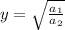 y=\sqrt{ \frac{a_{1}}{a_{2}} }
