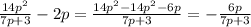 \frac{14 p^{2} }{7p+3} - 2p = \frac{14 p^{2}- 14 p^{2}- 6p }{7p+3} = 
- \frac{ 6p}{7p+3}