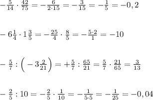 -\frac{5}{14}\cdot \frac{42}{75}=-\frac{6}{2\cdot 15}=-\frac{3}{15}=-\frac{1}{5}=-0,2\\\\\\-6\frac{1}{4}\cdot 1\frac{3}{5}=-\frac{25}{4}\cdot \frac{8}{5}=-\frac{5\cdot 2}{1}=-10\\\\\\-\frac{5}{7}:\Big (-3\frac{2}{21}\Big )=+\frac{5}{7}:\frac{65}{21}=\frac{5}{7}\cdot \frac{21}{65}=\frac{3}{13}\\\\\\-\frac{2}{5}:10=-\frac{2}{5}\cdot \frac{1}{10}=-\frac{1}{5\cdot 5}=-\frac{1}{25}=-0,04