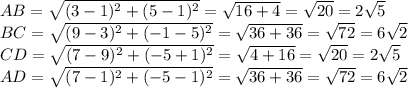 AB= \sqrt{(3-1)^2+(5-1)^2} = \sqrt{16+4}= \sqrt{20}=2 \sqrt{5} \\ BC= \sqrt{(9-3)^2+(-1-5)^2} = \sqrt{36+36}= \sqrt{72} =6 \sqrt{2} \\
CD= \sqrt{(7-9)^2+(-5+1)^2} = \sqrt{4+16}= \sqrt{20}=2 \sqrt{5} \\
AD= \sqrt{(7-1)^2+(-5-1)^2} = \sqrt{36+36}= \sqrt{72} =6 \sqrt{2}