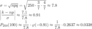 \sigma=\sqrt{npq}=\sqrt{250\cdot\dfrac37\cdot\dfrac47}\approx 7.8\\
\left|\dfrac{k-np}\sigma\right|\approx\dfrac{7.1}{7.8}\approx0.91\\
P_{250}(100)\approx\dfrac1{7.8}\cdot\varphi(-0.91)\approx\dfrac1{7.8}\cdot0.2637\approx0.0338