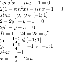 2cos^2x+sin x+1=0
\\2(1-sin^2x)+sinx+1=0
\\sinx=y, \ y \in [-1;1]
\\2-2y^2+y+1=0
\\2y^2-y-3=0
\\D=1+24=25=5^2
\\y_1= \frac{1+5}{4} \notin [-1;1]
\\y_2= \frac{1-5}{4}=-1 \in [-1;1] 
\\sinx=-1
\\x=- \frac{\pi}{2} +2\pi n