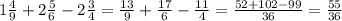 1 \frac{4}{9} + 2 \frac{5}{6} - 2 \frac{3}{4} = \frac{13}{9} + \frac{17}{6} - \frac{11}{4} = \frac{52+102-99}{36} = \frac{55}{36} 
