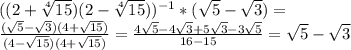 ((2+ \sqrt[4]{15})(2-\sqrt[4]{15}))^{-1}*( \sqrt{5} - \sqrt{3} )=\\
 \frac{(\sqrt{5} - \sqrt{3})(4+ \sqrt{15} )}{(4- \sqrt{15})(4+ \sqrt{15} ) } = \frac{4 \sqrt{5} -4 \sqrt{3}+5 \sqrt{3} -3 \sqrt{5} }{16-15} = \sqrt{5} - \sqrt{3}
