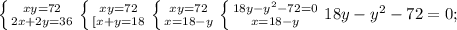 \left \{ {{xy=72} \atop {2x+2y=36}} \right. 
 \left \{ {{xy=72} \atop {[x+y=18}} \right. 
 \left \{ {{xy=72}} \atop {x=18-y}} \right. 
 \left \{ {{18y- y^{2}-72=0 } \atop {x=18-y} \right. 
18y- y^{2}-72=0;

