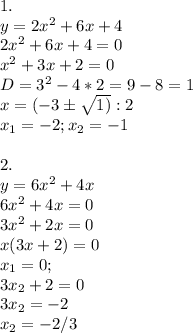 1. 
 \\ y=2x^2+6x+4 \\ 2x^2+6x+4=0 \\ 
x^2+3x+2=0 \\ 
D=3^2-4*2=9-8=1 \\ 
x= (-3б \sqrt{1)} :2 \\ 
 x_{1} =-2;x_2=-1\\ 
 \\ 
2. \\ y=6x^2+4x \\ 
6x^2+4x=0 \\ 
3x^2+2x=0 \\ 
x(3x+2)=0 \\ 
x_1=0; \\ 3x_2+2=0 \\ 
3x_2=-2 \\ 
x_2=-2/3