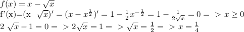 f(x)=x- \sqrt{x} 

f'(x)=(x- \sqrt{x} )' = (x- x^{ \frac{1}{2} } )'=1- \frac{1}{2}} x^{- \frac{1}{2}} =1- \frac{1}{2 \sqrt{x} } =0 =\ \textgreater \ x \geq 0

2 \sqrt{x} -1=0 =\ \textgreater \ 2 \sqrt{x} =1 =\ \textgreater \ \sqrt{x} = \frac{1}{2} =\ \textgreater \ x= \frac{1}{4}