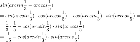 sin(arcsin \dfrac{1}{3}-arccos \dfrac{1}{5})= \\ = sin(arcsin 
\dfrac{1}{3})\cdot cos(arccos \dfrac{1}{5})-cos(arcsin \dfrac{1}{3}) 
\cdot sin(arccos \dfrac{1}{5})= \\ = \dfrac{1}{3}\cdot \dfrac{1}{5} 
-cos(arcsin \dfrac{1}{3}) \cdot sin(arccos \dfrac{1}{5})= \\ = 
\dfrac{1}{15}-cos(arcsin \dfrac{1}{3}) \cdot sin(arccos \dfrac{1}{5}) 
