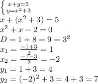 \left \{ {{x+y=5} \atop {y=x^2+3}} \right. 
\\x+(x^2+3)=5
\\x^2+x-2=0
\\D=1+8=9=3^2
\\x_1= \frac{-1+3}{2} =1
\\x_2= \frac{-1-3}{2} =-2
\\y_1=1+3=4
\\y_2=(-2)^2+3=4+3=7
