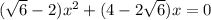 ( \sqrt{6} -2) x^{2}+(4-2 \sqrt{6})x= 0
