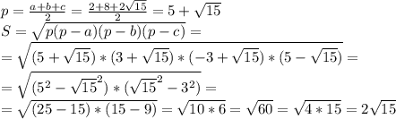 p=\frac {a+b+c}{2} = \frac {2+8+2\sqrt{15}}{2} = 5+\sqrt{15}\\
S = \sqrt{p(p-a)(p-b)(p-c)}=\\
=\sqrt{(5+\sqrt{15})*(3+\sqrt{15})*(-3+\sqrt{15})*(5-\sqrt{15})}=\\
=\sqrt{(5^{2} -\sqrt{15}^{2})*(\sqrt{15}^{2}-3^{2})}=\\
=\sqrt{(25-15)*(15-9)}=\sqrt{10*6}=\sqrt{60}=\sqrt{4*15}=2\sqrt{15}\\


