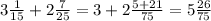 3 \frac{1}{15} + 2 \frac{7}{25} = 3 + 2 \frac{5 + 21 }{75} = 5 \frac{26}{75} 


