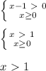 \left \{ {{x-1\ \textgreater \ 0} \atop {x \geq 0}} \right. \\\\
 \left \{ {{x\ \textgreater \ 1} \atop {x \geq 0}} \right. \\\\
x\ \textgreater \ 1
