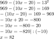969-(10x-20)=13^2\\
969-(10x-20)=169\\
-(10x-20)=169-969\\
-10x+20=-800\\
-10x=-800-20\\
-10x=-820 | : (-10)\\
x=82