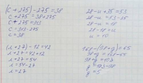 Решить уравнения: (с+275)-275=38 28-и+35=53 (л+27)-12=42 168-(98+д)=65 все буквы ! !