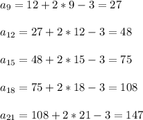 a_{9} = 12 + 2*9 - 3 =27 \\ \\ a_{12} = 27 + 2*12 - 3 =48 \\ \\ a_{15} =
48 + 2*15 - 3 =75 \\ \\ a_{18} = 75 + 2*18 - 3 =108 \\ \\ a_{21} = 108 + 2*21 -
3 =147