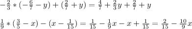 - \frac{2}{3} * (-\frac{6}{7}-y)+(\frac{2}{7}+y) = \frac{4}{7}+\frac{2}{3}y+\frac{2}{7}+y \\ \\
\frac{1}{9}*(\frac{3}{5}-x) - (x-\frac{1}{15}) = \frac{1}{15} - \frac{1}{9}x-x+ \frac{1}{15} = \frac{2}{15}-\frac{10}{9}x
