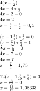 4(x - \frac{1}{2})\\ 4x-4*\frac{1}{2} \\
 4x-2 =0 \\
4x=2 \\
x=\frac{4}{2} = \frac{1}{2} = 0,5 \\
\\
(x-1 \frac{3}{4})* \frac{2}{3} = 0 \\
(x-\frac{7}{4})* \frac{2}{3} = 0 \\
 \frac{2}{3}x - \frac{7}{6} = 0 \\
4x-7 = 0 \\
4x=7 \\
x=\frac{7}{4} = 1,75 \\\\
12(x -1 \frac{3}{10} * \frac{5}{6}) = 0 \\
x-\frac{13}{12} = 0 \\
x= \frac{13}{12} = 1,08333