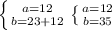 \left \{ {{ a=12 } } \atop {b=23+12}} \right.
\left \{ {{ a=12 } } \atop {b=35}} \right.