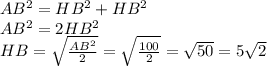 AB^2=HB^2+HB^2
\\AB^2=2HB^2
\\HB=\sqrt{ \frac{AB^2}{2} }= \sqrt{ \frac{100}{2} } =\sqrt{50}=5\sqrt{2}
