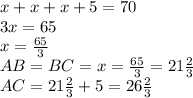 x+x+x+5=70
\\3x=65
\\x= \frac{65}{3} 
\\AB=BC=x=\frac{65}{3} =21 \frac{2}{3} 
\\AC=21 \frac{2}{3} +5= 26 \frac{2}{3}