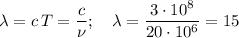 \lambda = c\,T=\dfrac{c}{\nu};\ \ \
\lambda = \dfrac{3\cdot10^8}{20\cdot10^6}= 15