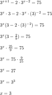 3^{x+1}-2\cdot3^{x-2}=75\\\\
3^x\cdot3-2\cdot3^x\cdot(3)^{-2}=75\\\\
3^x(3-2\cdot(3)^{-2})=75\\\\
3^x(3- \frac{2}{9})=75\\\\
3^x\cdot \frac{25}{9}=75\\\\
3^x=75\cdot \frac{9}{25} \\\\
3^x=27\\\\
3^x=3^3\\\\
x=3