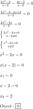 \frac{2x^{2}-3 }{x-2}-\frac{4x-3}{x-2}=0\\\\\frac{2x^{2}-3-4x+3 }{x-2}=0\\\\\frac{2x^{2}-4x }{x-2}=0\\\\\left \{ {{2x^{2}-4x=0} \atop {x-2\neq 0}} \right. \\\\\left \{ {{x^{2}-2x=0 } \atop {x\neq 2}} \right.\\\\x^{2}-2x=0\\\\x(x-2)=0\\\\x_{1}=0\\\\x-2=0\\\\x_{2}=2\\\\Onvet:\boxed{0}