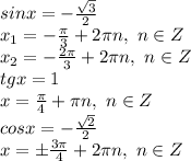 sinx=- \frac{\sqrt{3}}{2} 
\\x_1=- \frac{\pi}{3} +2\pi n,\ n\in Z
\\x_2=- \frac{2\pi}{3} +2\pi n,\ n\in Z
\\tgx=1
\\x= \frac{\pi}{4} +\pi n,\ n\in Z
\\cosx=- \frac{\sqrt{2}}{2}
\\x=\pm \frac{3\pi}{4} +2\pi n,\ n\in Z