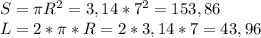 S = \pi R^2 = 3,14 * 7^2 = 153,86
 \\
L = 2* \pi *R = 2*3,14*7 = 43,96
