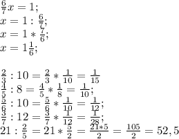 \frac{6}{7} x=1; \\
x=1: \frac{6}{7}; \\
x=1* \frac{7}{6}; \\
x=1 \frac{1}{6}; \\
\\
 \frac{2}{3}:10= \frac{2}{3}* \frac{1}{10}= \frac{1}{15} \\
 \frac{4}{5}:8= \frac{4}{5}* \frac{1}{8}= \frac{1}{10} ; \\
\frac{5}{6}:10=\frac{5}{6}* \frac{1}{10}= \frac{1}{12} ; \\
\frac{3}{7}:12= \frac{3}{7}* \frac{1}{12}= \frac{1}{28}; \\
 21: \frac{2}{5}= 21*\frac{5}{2}= \frac{21*5}{2}= \frac{105}{2}=52,5