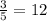 \frac{3}{5} = 12

