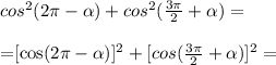 cos^2(2\pi- \alpha )+cos^2( \frac{3\pi}{2} + \alpha )=\\

=[cos(2\pi- \alpha)]^2+[cos( \frac{3\pi}{2} + \alpha )]^2=\\

