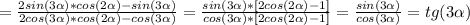 =\frac{ 2sin(3\alpha)*cos(2\alpha)- sin(3\alpha)}{ 2cos(3\alpha)*cos(2\alpha)- cos(3\alpha)}=
\frac{ sin(3\alpha)*[2cos(2\alpha)- 1]}{ cos(3\alpha)*[2cos(2\alpha)-1]}= \frac{sin(3\alpha)}{cos(3\alpha)} =tg(3 \alpha )