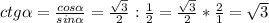 ctg \alpha = \frac{cos \alpha }{sin \alpha } = \frac{ \sqrt{3} }{2}: \frac{1 }{2}= \frac{ \sqrt{3} }{2}* \frac{2 }{1}= \sqrt{3}