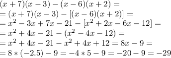 (x+7)(x-3)-(x-6)(x+2) =\\=
(x+7)(x-3)-[(x-6)(x+2)]=\\=
x^2-3x+7x-21-[x^2+2x-6x-12]=\\=
x^2+4x-21-(x^2-4x-12)=\\=
x^2+4x-21-x^2+4x+12=8x-9=\\=
8*(-2.5)-9=-4*5-9=-20-9=-29