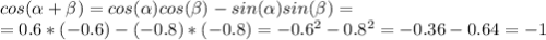 cos( \alpha + \beta )=cos( \alpha )cos( \beta )-sin( \alpha)sin( \beta )=\\=
0.6*(-0.6)-(-0.8)*(-0.8)=-0.6^2-0.8^2=-0.36-0.64=-1