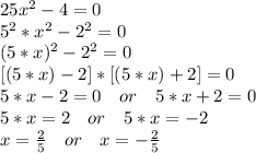 25x^2-4=0\\
5^2*x^2-2^2=0\\
(5*x)^2-2^2=0\\
\ [(5*x)-2]*[(5*x)+2]=0\\
5*x-2=0\ \ \ or\ \ \ 5*x+2=0\\
5*x=2\ \ \ or\ \ \ 5*x=-2\\
x=\frac{2}{5}\ \ \ or\ \ \ x=-\frac{2}{5}\\