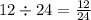 12 \div 24 = \frac{12}{24}