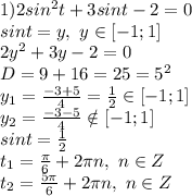 1)2sin^2 t+3sint-2=0
\\sint=y,\ y \in [-1;1]
\\2y^2+3y-2=0
\\D=9+16=25=5^2
\\y_1= \frac{-3+5}{4} = \frac{1}{2} \in [-1;1]
\\y_2= \frac{-3-5}{4} \notin [-1;1]
\\sint= \frac{1}{2} 
\\t_1= \frac{\pi}{6} +2\pi n,\ n \in Z
\\t_2= \frac{5\pi}{6} +2\pi n,\ n \in Z