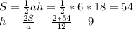 S= \frac{1}{2} ah=\frac{1}{2}*6*18=54 \\ 
h= \frac{2S}{a}= \frac{2*54}{12}= 9