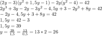 (2y-3)(y^2+1,5y-1) -2y (y^2-4)=42
\\2y^3+3y-2y-3y^2-4,5y+3-2y^3+8y=42
\\-2y-4,5y+3+8y=42
\\1,5y=42-3
\\1,5y=39
\\y= \frac{39}{1,5} = \frac{13}{0,5} =13*2=26
