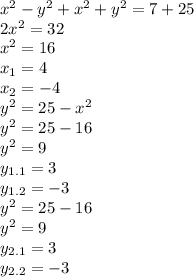 x^2-y^2+x^2+y^2=7+25
\\2x^2=32
\\x^2=16
\\x_1=4
\\x_2=-4
\\y^2=25-x^2
\\y^2=25-16
\\y^2=9
\\y_{1.1}=3
\\y_{1.2}=-3
\\y^2=25-16
\\y^2=9
\\y_{2.1}=3
\\y_{2.2}=-3