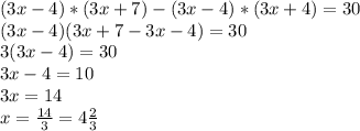 (3x-4)*(3x+7)-(3x-4)*(3x+4)=30
\\(3x-4)(3x+7-3x-4)=30
\\3(3x-4)=30
\\3x-4=10
\\3x=14
\\x= \frac{14}{3} =4 \frac{2}{3}