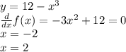 y=12-x^3 \\ \frac{d}{dx}f(x)=-3x^2+12=0 \\ x=-2 \\ x=2