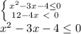 \left \{ {{x^2-3x-4 \leq 0} \atop {12-4x\ \textless \ 0}} \right. \\ 
x^2-3x-4 \leq 0