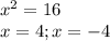x^{2} =16
 \\ x=4; x=-4